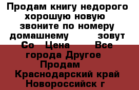 Продам книгу недорого хорошую новую  звоните по номеру домашнему  51219 зовут Со › Цена ­ 5 - Все города Другое » Продам   . Краснодарский край,Новороссийск г.